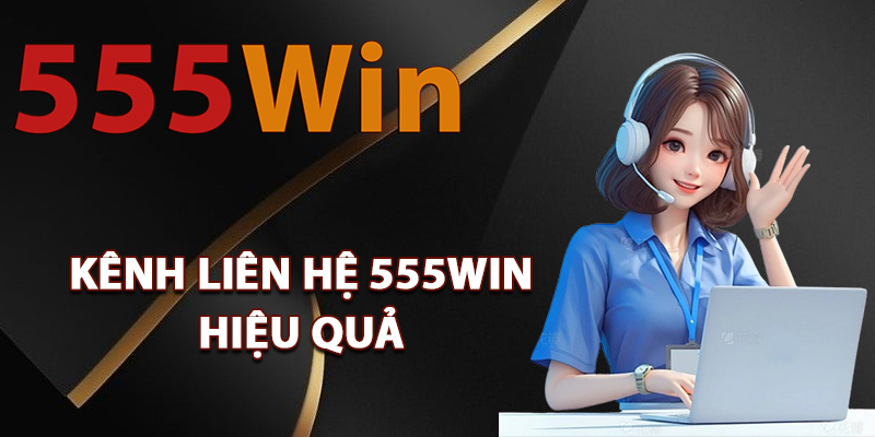Các kênh liên hệ 555Win hiệu quả