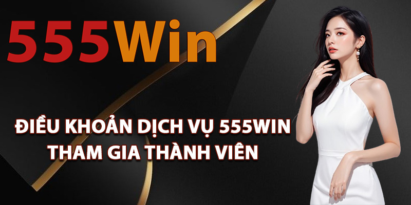 Điều khoản dịch vụ 555Win tham gia thành viên
