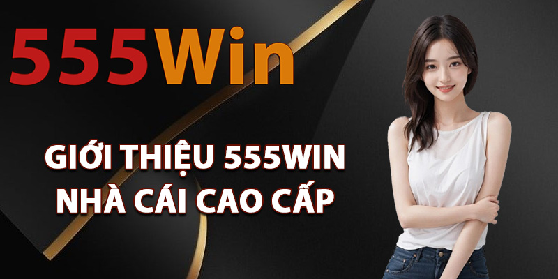 Giới thiệu 555Win thuộc nhà cái cao cấp
