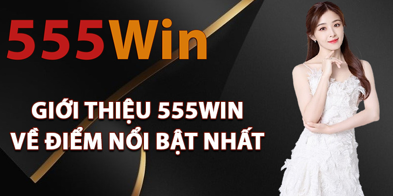 Giới thiệu 555Win về điểm nổi bật nhất