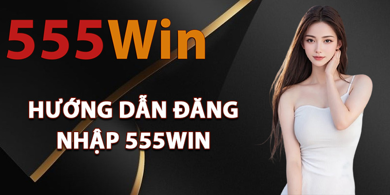 Hướng dẫn đăng nhập 555Win dễ dàng