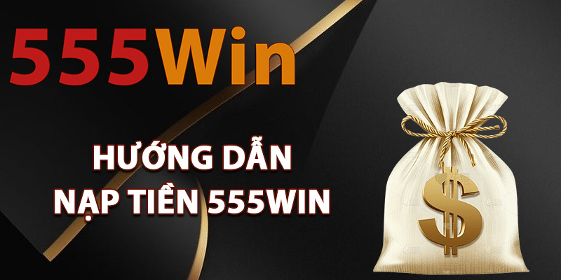Hướng dẫn nạp tiền 555Win an toàn