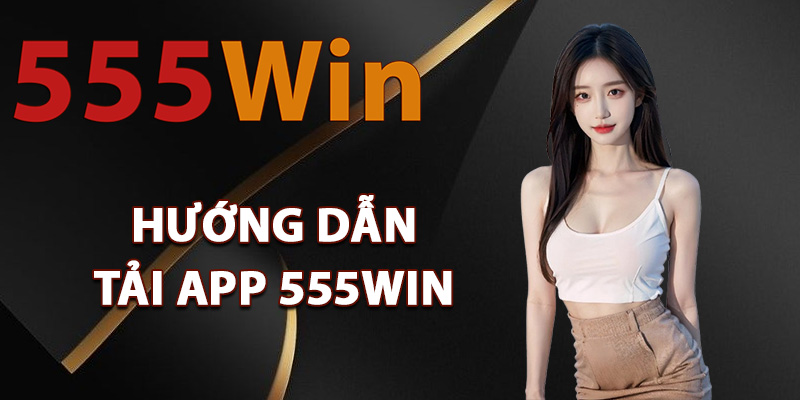 Hướng dẫn tải app 555Win về thiết bị
