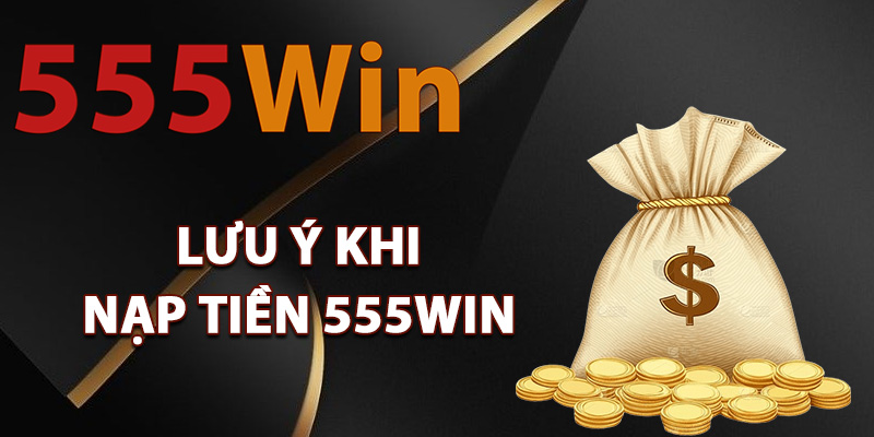 Lưu ý khi nạp tiền 555Win thành viên cần biết