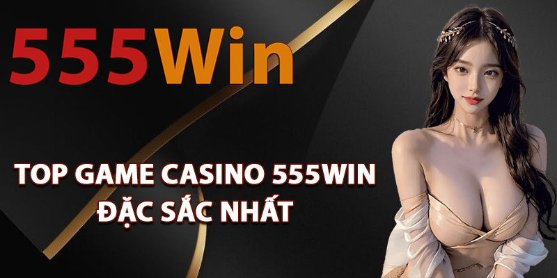 Top game casino 555Win đặc sắc nhất